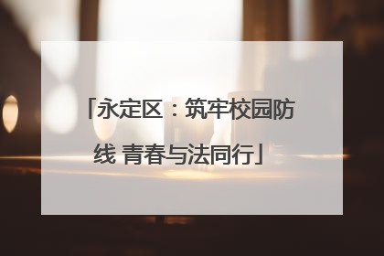 永定区：筑牢校园防线 青春与法同行