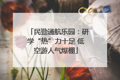 民勤通航乐园：研学“热”力十足 低空游人气爆棚