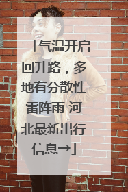 气温开启回升路，多地有分散性雷阵雨 河北最新出行信息→