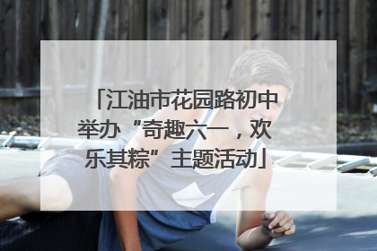 江油市花园路初中举办“奇趣六一，欢乐其粽”主题活动