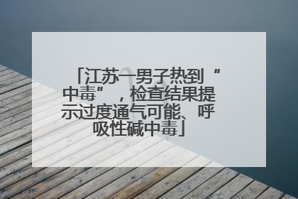 江苏一男子热到“中毒”，检查结果提示过度通气可能、呼吸性碱中毒