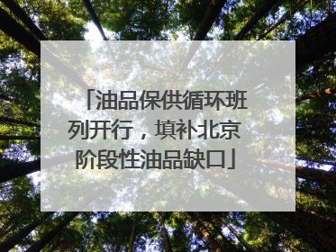 油品保供循环班列开行，填补北京阶段性油品缺口