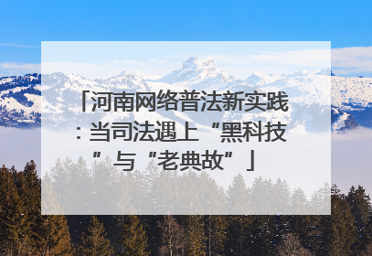 河南网络普法新实践：当司法遇上“黑科技”与“老典故”