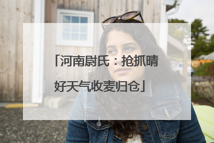 河南尉氏：抢抓晴好天气收麦归仓