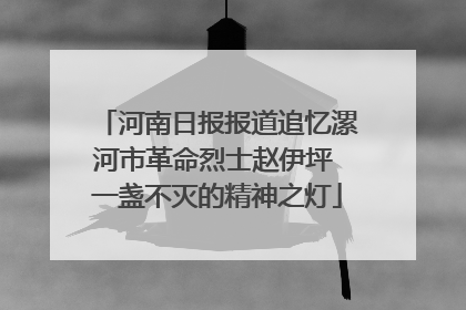 河南日报报道追忆漯河市革命烈士赵伊坪 一盏不灭的精神之灯