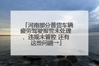 河南部分普货车辆疲劳驾驶报警未处理、违规未管控 还有这些问题→