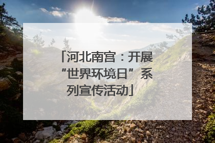 河北南宫：开展“世界环境日”系列宣传活动