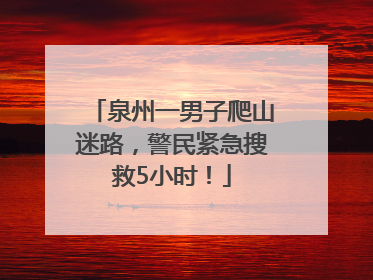 泉州一男子爬山迷路，警民紧急搜救5小时！