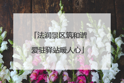 法润景区筑和谐 爱驻驿站暖人心