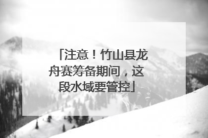 注意！竹山县龙舟赛筹备期间，这段水域要管控