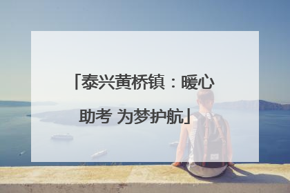泰兴黄桥镇：暖心助考 为梦护航