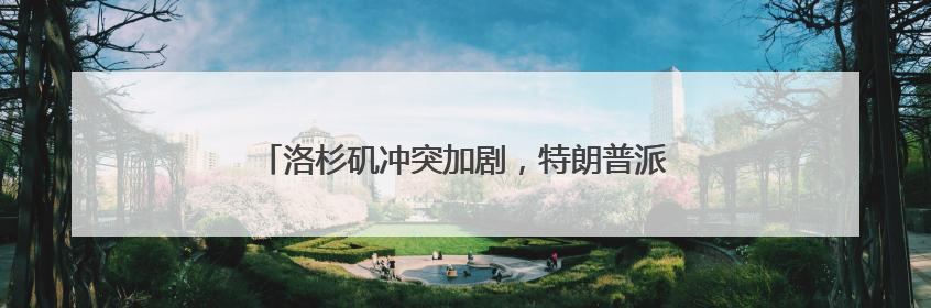 洛杉矶冲突加剧，特朗普派出2000名国民警卫队