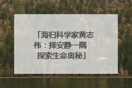 海归科学家黄志伟：择安静一隅 探索生命奥秘