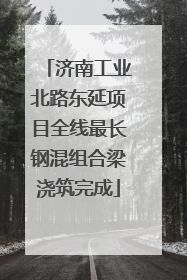 济南工业北路东延项目全线最长钢混组合梁浇筑完成