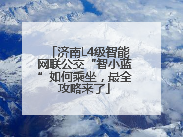 济南L4级智能网联公交“智小蓝”如何乘坐，最全攻略来了