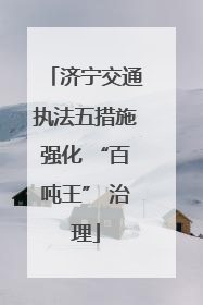 济宁交通执法五措施强化 “百吨王” 治理