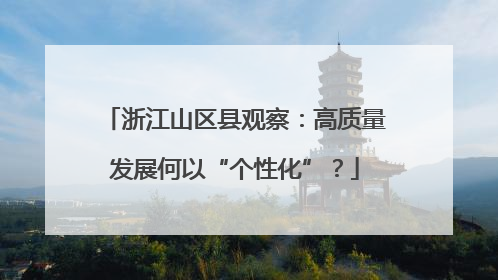 浙江山区县观察：高质量发展何以“个性化”？