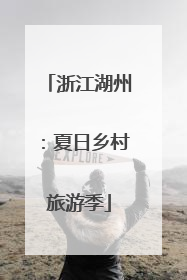 浙江湖州：夏日乡村旅游季