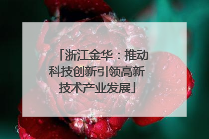 浙江金华：推动科技创新引领高新技术产业发展