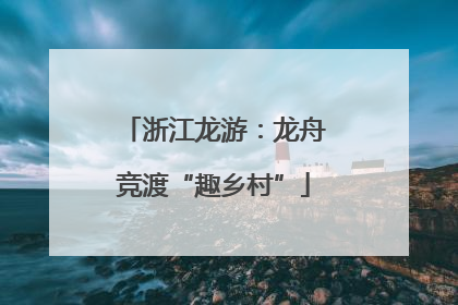 浙江龙游：龙舟竞渡“趣乡村”