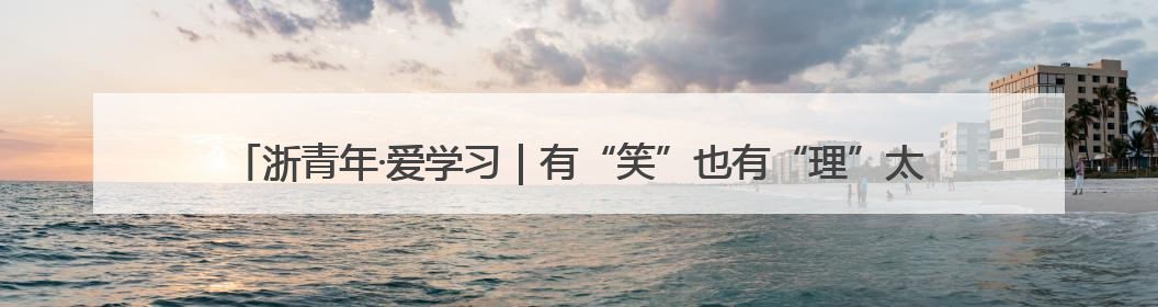 浙青年·爱学习｜有“笑”也有“理”太湖街道开展青年干部理论宣讲“开放麦”