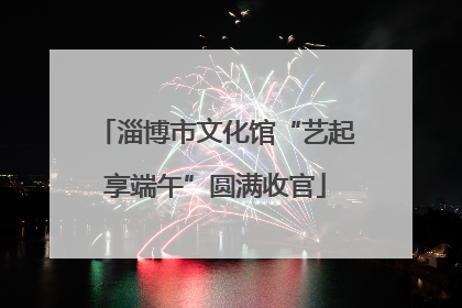 淄博市文化馆“艺起享端午”圆满收官