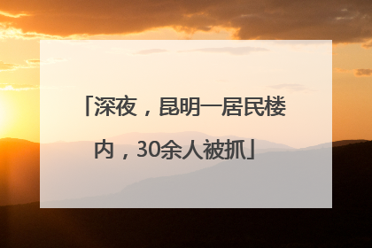 深夜，昆明一居民楼内，30余人被抓