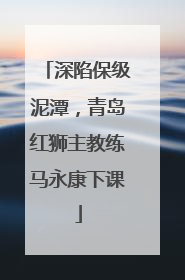 深陷保级泥潭，青岛红狮主教练马永康下课