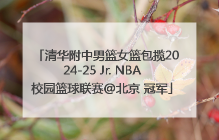 清华附中男篮女篮包揽2024-25 Jr. NBA校园篮球联赛@北京 冠军