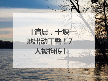 清晨，十堰一地出动干警！7人被拘传