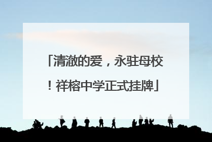 清澈的爱，永驻母校！祥榕中学正式挂牌