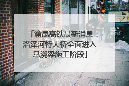 渝昆高铁最新消息：洛泽河特大桥全面进入悬浇梁施工阶段