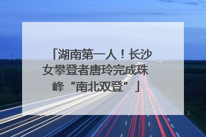 湖南第一人！长沙女攀登者唐玲完成珠峰“南北双登”