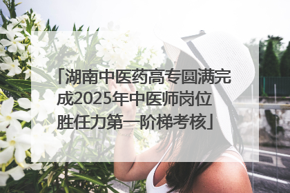湖南中医药高专圆满完成2025年中医师岗位胜任力第一阶梯考核