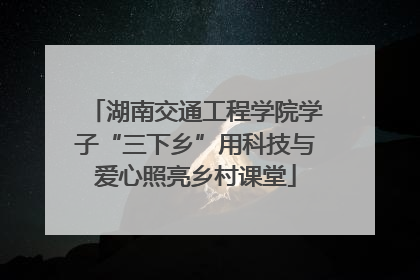 湖南交通工程学院学子“三下乡”用科技与爱心照亮乡村课堂