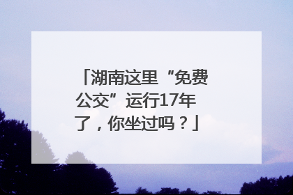 湖南这里“免费公交”运行17年了，你坐过吗？
