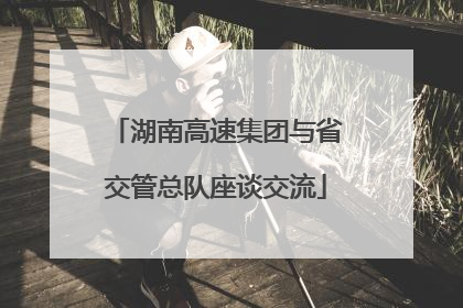湖南高速集团与省交管总队座谈交流