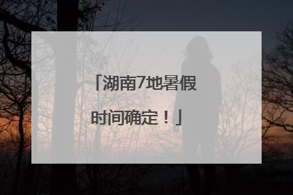 湖南7地暑假时间确定！