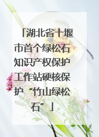 湖北省十堰市首个绿松石知识产权保护工作站硬核保护“竹山绿松石”