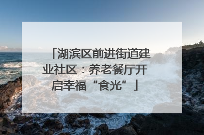 湖滨区前进街道建业社区：养老餐厅开启幸福“食光”