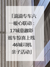 滴滴专车六一暖心联动：17城童趣彩蛋车惊喜上线 46城司机亲子活动