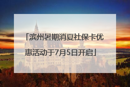 滨州暑期消夏社保卡优惠活动于7月5日开启