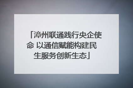 漳州联通践行央企使命 以通信赋能构建民生服务创新生态