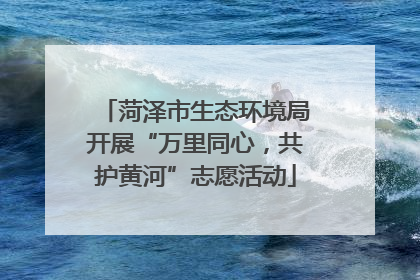 菏泽市生态环境局开展“万里同心，共护黄河”志愿活动
