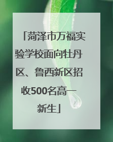菏泽市万福实验学校面向牡丹区、鲁西新区招收500名高一新生