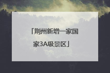 荆州新增一家国家3A级景区