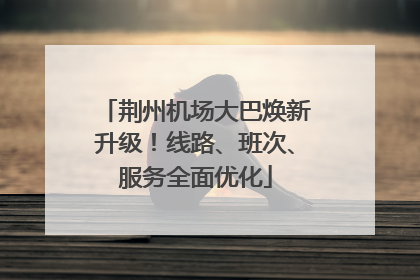 荆州机场大巴焕新升级！线路、班次、服务全面优化