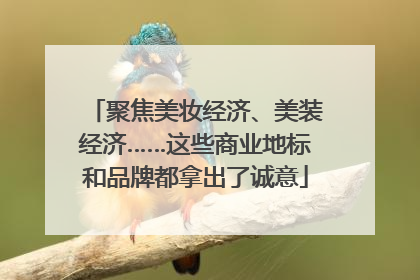 聚焦美妆经济、美装经济……这些商业地标和品牌都拿出了诚意