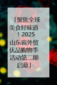 聚焦全球美食好味道！2025山东省外贸优品购物季活动第二期启幕