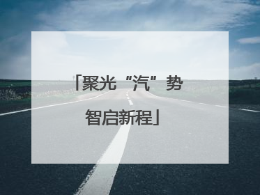 聚光“汽”势 智启新程